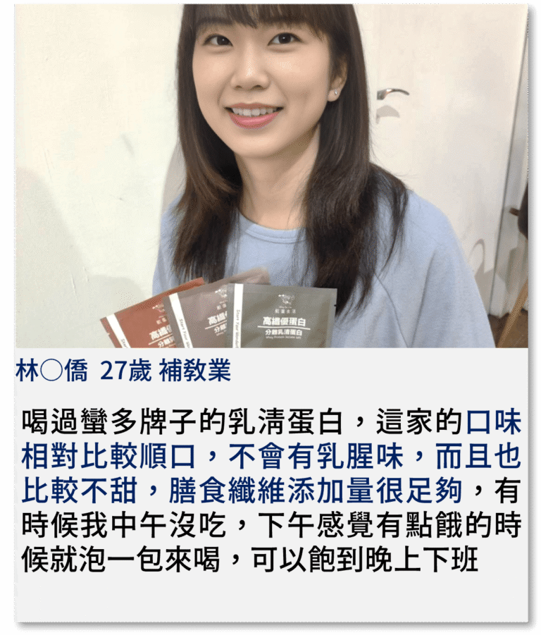 喝過蠻多牌子的乳清蛋白，這家的口味相對比較順口，不會有乳腥味，而且也比較不甜，膳食纖維添加量很足夠，有時候我中午沒吃，下午感覺有點餓的時候就泡一包來喝，可以飽到晚上下班